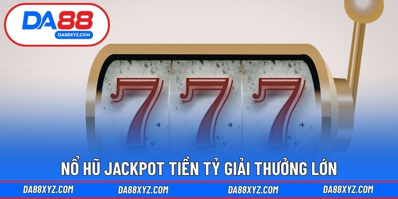 Nổ hũ jackpot tiền tỷ giải thưởng lớn 